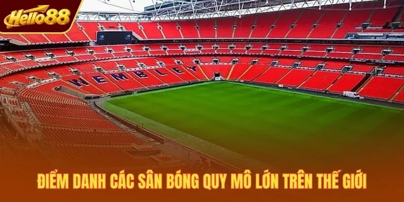 Điểm danh các sân bóng quy mô lớn trên thế giới